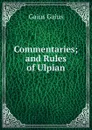 Commentaries; and Rules of Ulpian - Gaius Gaius