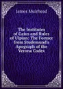 The Institutes of Gaius and Rules of Ulpian: The Former from Studemund.s Apograph of the Verona Codex - James Muirhead