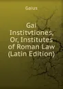 Gai Institvtiones, Or, Institutes of Roman Law (Latin Edition) - Gaius