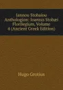 Iannou Stobaiou Anthologion: Ioannis Stobaei Florilegium, Volume 4 (Ancient Greek Edition) - Hugo Grotius