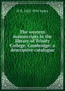 The western manuscripts in the library of Trinity College, Cambridge: a descriptive catalogue - M R. 1862-1936 James