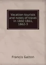 Vacation tourists and notes of travel in 1860 1861, 1862-3 - Galton Francis