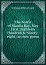 The battle of Manila Bay, May First, Eighteen Hundred . Ninety-eight; an epic poem - William Wilson Galt