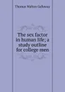 The sex factor in human life; a study outline for college men - Thomas Walton Galloway