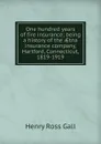 One hundred years of fire insurance; being a history of the AEtna insurance company, Hartford, Connecticut, 1819-1919 - Henry Ross Gall