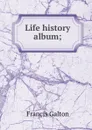 Life history album; - Galton Francis