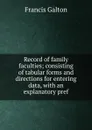 Record of family faculties; consisting of tabular forms and directions for entering data, with an explanatory pref - Galton Francis