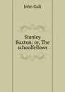 Stanley Buxton: or, The schoolfellows - Galt John