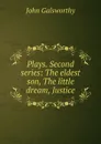 Plays. Second series: The eldest son, The little dream, Justice - John Galsworthy