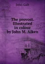 The provost. Illustrated in colour by John M. Aiken - Galt John