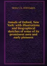 Annals of Oxford, New York: with illustrations and biographical sketches of some of its prominent men and early pioneers - Henry J. b. 1850 Galpin