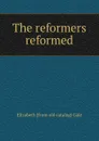 The reformers reformed - Elizabeth [from old catalog] Gale