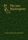 The new Washington; - George H. [from old catalog] Gall