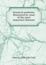 Practical medicine; illustrated by cases of the most important diseases - John M. 1819-1862 Galt