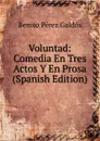 Voluntad: Comedia En Tres Actos Y En Prosa (Spanish Edition) - Benito Pérez Galdós