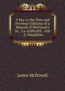 A Key to the New and Previous Editions of a Manual of Mechanics by . J.a. Galbraith . and . S. Haughton - James McDowell