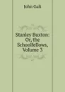 Stanley Buxton: Or, the Schoolfellows, Volume 3 - Galt John