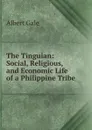 The Tinguian: Social, Religious, and Economic Life of a Philippine Tribe - Albert Gale