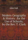 Modern Geography . History . for the Use of Schools, by the Rev. T. Clark - Galt John