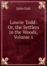 Lawrie Todd: Or, the Settlers in the Woods, Volume 1 - Galt John