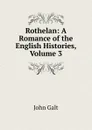 Rothelan: A Romance of the English Histories, Volume 3 - Galt John