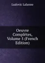 Oeuvre Completes, Volume 5 (French Edition) - Ludovic Lalanne