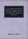 The History of Infant Baptism: Together with Mr. Gale.s Reflections, and Dr. Wall.s Defence, Volume 2 - William Wall