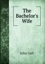 The Bachelor.s Wife - Galt John