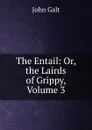The Entail: Or, the Lairds of Grippy, Volume 3 - Galt John