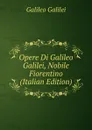 Opere Di Galileo Galilei, Nobile Fiorentino (Italian Edition) - Galileo Galilei