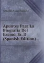 Apuntes Para La Biografia Del Excmo. Sr. D (Spanish Edition) - Antonio Alcalá Galiano