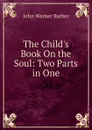 The Child.s Book On the Soul: Two Parts in One - John Warner Barber
