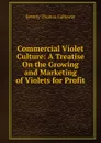 Commercial Violet Culture: A Treatise On the Growing and Marketing of Violets for Profit - Beverly Thomas Galloway