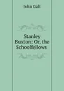 Stanley Buxton: Or, the Schoolfellows . - Galt John