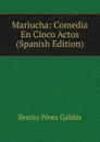 Mariucha: Comedia En Cinco Actos (Spanish Edition) - Benito Pérez Galdós