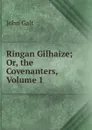 Ringan Gilhaize; Or, the Covenanters, Volume 1 - Galt John