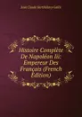 Histoire Complete De Napoleon Iii: Empereur Des Francais (French Edition) - Jean Claude Barthélemy Gallix