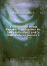 The History of Infant Baptism: Together with Mr. Gale.s Reflections, and Dr. Wall.s Defence, Volume 1 - William Wall