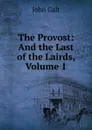 The Provost: And the Last of the Lairds, Volume 1 - Galt John