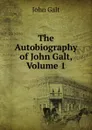 The Autobiography of John Galt, Volume 1 - Galt John