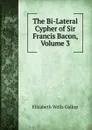 The Bi-Lateral Cypher of Sir Francis Bacon, Volume 3 - Elizabeth Wells Gallup