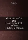 Uber Die Krafte Der Nahrungsmittel, Volumes 1-3 (Greek Edition) - Galen