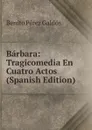 Barbara: Tragicomedia En Cuatro Actos (Spanish Edition) - Benito Pérez Galdós