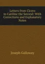 Letters from Cicero to Catiline the Second: With Corrections and Explanatory Notes - Joseph Galloway