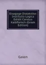 Eisagoge Dialektike: Institutio Logica Edidit Carolus Kalbfleisch (Greek Edition) - Galen