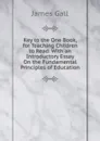 Key to the One Book, for Teaching Children to Read: With an Introductory Essay On the Fundamental Principles of Education - James Gall