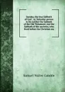 Sunday, the true Sabbath of God ; or, Saturday proven to be neither the Sabbath of the Old Testament, nor the Sabbath of the ancients, who lived before the Christian era - Samuel Walter Gamble