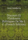 Discours Et Plaidoyers Politiques De Me L G. (French Edition) - Léon Gambetta
