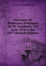 Discoures Et Plaidoyers Politiques De M. Gambetta: 1Er Aout 1876-4 Mai 1877 (French Edition) - Léon Gambetta