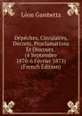Depeches, Circulaires, Decrets, Proclamations Et Discours . (4 Septembre 1870-6 Fevrier 1871) (French Edition) - Léon Gambetta